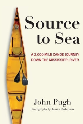 Source to Sea - A 2,000 Mile Canoe Journey Down the Mississippi River: From Minnesota to the Gulf of Mexico by Pugh, John C.