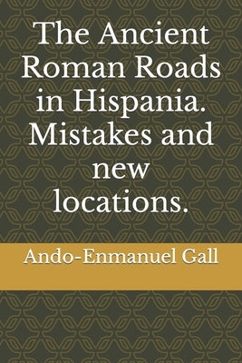 The Ancient Roman Roads in Hispania. Mistakes and new locations. by Gall, Ando-Enmanuel