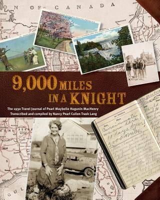 9000 Miles in a Knight: The 1930 Travel Journal of Pearl Maybelle Hugunin Machenry Transcribed and Compiled by Nancy Pearl Cullen Trask Lang by Machenry, Pearl Hugunin