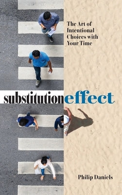 Substitution Effect: The Art of Intentional Choices with Your Time by Daniels, Philip