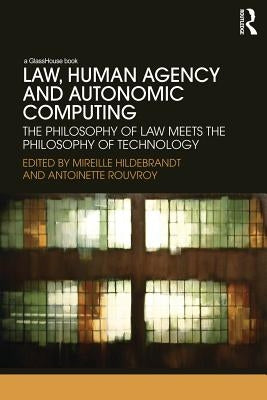Law, Human Agency and Autonomic Computing: The Philosophy of Law Meets the Philosophy of Technology by Hildebrandt, Mireille