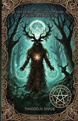 The Spiritual Guide to Pagan Deities and Magic: Pagan Gods, Archetypes, and Sacred Myths by Shade, Thaddeus