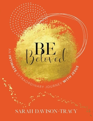 BE Beloved: An Intimate, Extraordinary Journey with Jesus by Davison-Tracy, Sarah