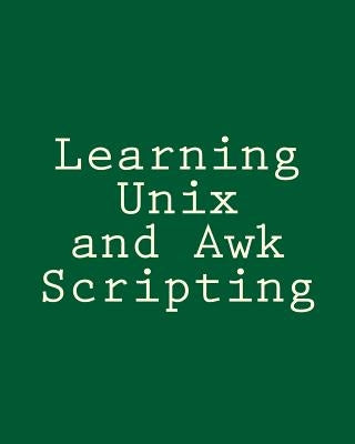 Learning Unix and Awk Scripting: Advanced Awk and Ksh Script Examples For Programmers To Study, Hack, and Learn by Tsai, Bill