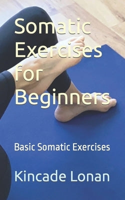 Somatic Exercises for Beginners: Basic Somatic Exercises by Lonan, Kincade