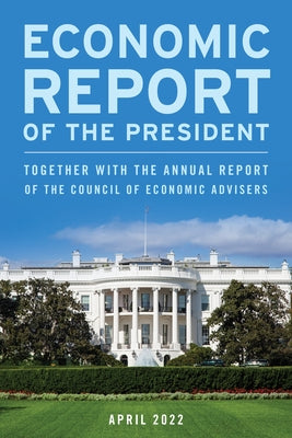 Economic Report of the President, April 2022: Together with the Annual Report of the Council of Economic Advisers by Executive Office of the President
