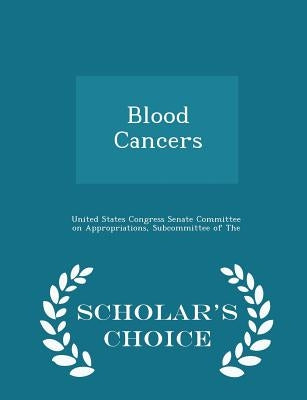 Blood Cancers - Scholar's Choice Edition by United States Congress Senate Committee