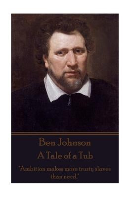 Ben Johnson - A Tale of a Tub: "Ambition makes more trusty slaves than need." by Johnson, Ben