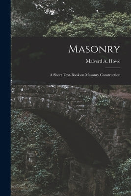 Masonry; a Short Text-book on Masonry Construction by Howe, Malverd a. (Malverd Abijah) B.