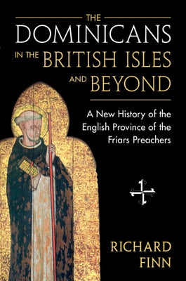 The Dominicans in the British Isles and Beyond: A New History of the English Province of the Friars Preachers by Finn, Richard