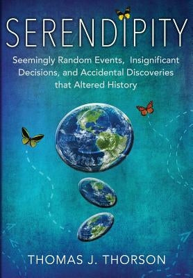 Serendipity: Seemingly Random Events, Insignificant Decisions, and Accidental Discoveries that Altered History by Thorson, Thomas J.