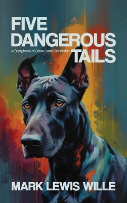 Five Dangerous Tails, A Storybook of Great Dane Ownership by Wille, Mark Lewis