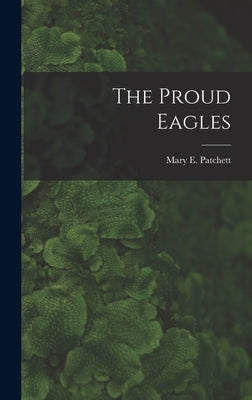 The Proud Eagles by Patchett, Mary E. (Mary Elwyn) 1897-