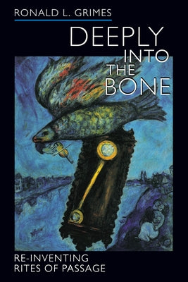 Deeply Into the Bone: Re-Inventing Rites of Passagevolume 1 by Grimes, Ronald L.