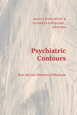Psychiatric Contours: New African Histories of Madness by Hunt, Nancy Rose