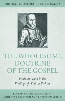 The Wholesome Doctrine of the Gospel: Faith and Love in the Writings of William Perkins by Ballitch, Andrew S.