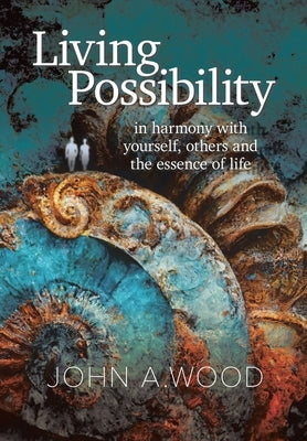 Living Possibility: in harmony with yourself, others and the essence of life by Wood, John A.