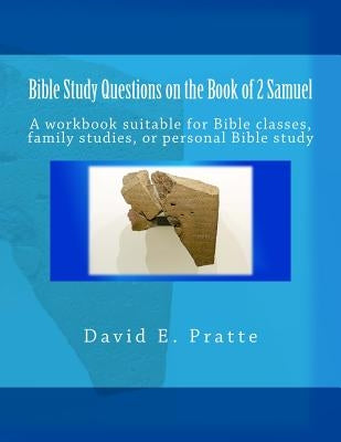 Bible Study Questions on the Book of 2 Samuel: A workbook suitable for Bible classes, family studies, or personal Bible study by Pratte, David E.
