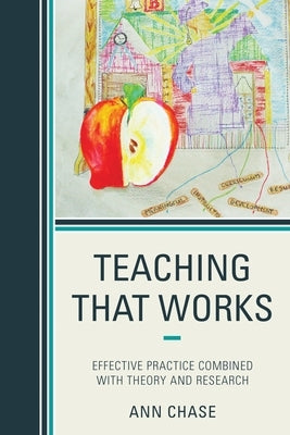Teaching That Works: Effective Practice Combined with Theory and Research by Chase, Ann