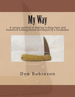 My Way: This book teaches a unique method of making a framelock or locking liner folding knife developed by a Toolmaker by Robinson, Don