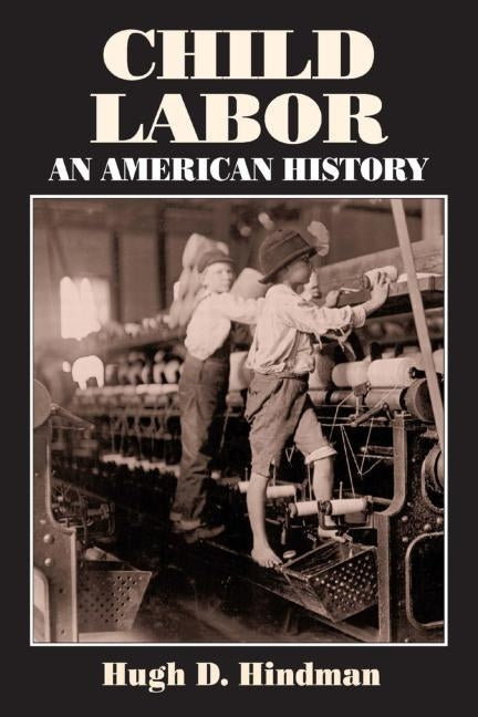 Child Labor: An American History by Hindman, Hugh D.