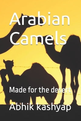 Arabian Camels: Made for the desert by Kashyap, Abhik Victor