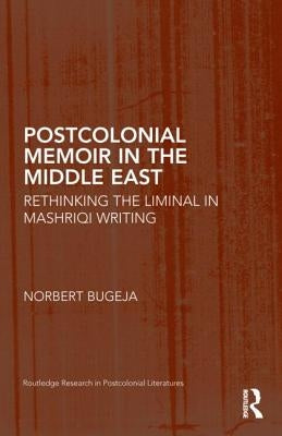 Postcolonial Memoir in the Middle East: Rethinking the Liminal in Mashriqi Writing by Bugeja, Norbert