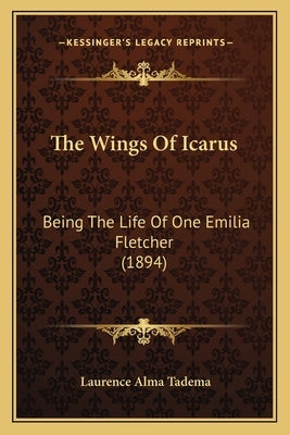 The Wings Of Icarus: Being The Life Of One Emilia Fletcher (1894) by Tadema, Laurence Alma