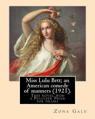 Miss Lulu Bett; an American comedy of manners (1921). By: Zona Gale: This is the novel, written in 1920, and republished in 1921. Her 1921 dramatizati by Gale, Zona