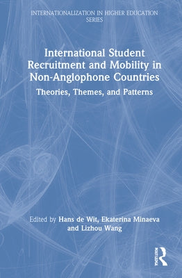 International Student Recruitment and Mobility in Non-Anglophone Countries: Theories, Themes, and Patterns by de Wit, Hans