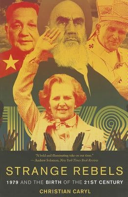 Strange Rebels: 1979 and the Birth of the 21st Century by Caryl, Christian