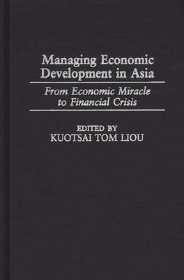Managing Economic Development in Asia: From Economic Miracle to Financial Crisis by Liou, Kuotsai