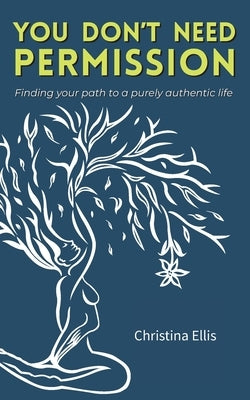 You Don't Need Permission: Finding your path to a purely authentic life by Ellis, Christina