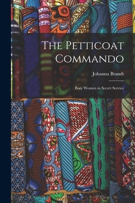 The Petticoat Commando: Boer Women in Secret Service by Brandt, Johanna