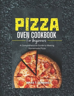 Pizza Oven Cookbook for Beginners: A Comprehensive Guide to Making Homemade Pizza by T. Jennings, Jeans