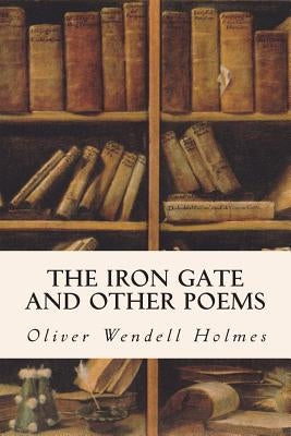 The Iron Gate and Other Poems by Holmes, Oliver Wendell