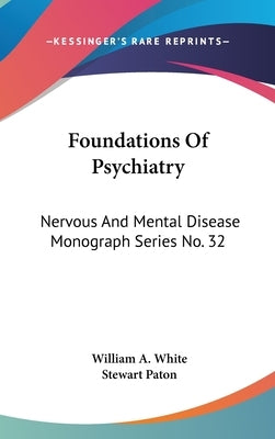 Foundations Of Psychiatry: Nervous And Mental Disease Monograph Series No. 32 by White, William a.