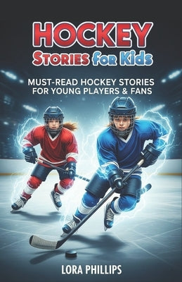 Hockey stories for kids 8-12: 12 Must-Read Stories for Young Players & Fans by Phillips, Lora