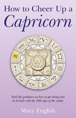 How to Cheer Up a Capricorn: Real Life Guidance on How to Get Along and Be Friends with the 10th Sign of the Zodiac by English, Mary