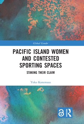 Pacific Island Women and Contested Sporting Spaces: Staking Their Claim by Kanemasu, Yoko