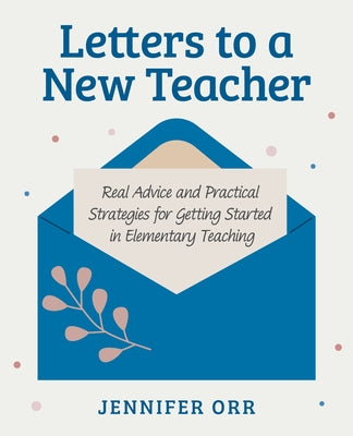 Letters to a New Teacher: Real Advice and Practical Strategies for Getting Started in Elementary Teaching by Orr, Jennifer