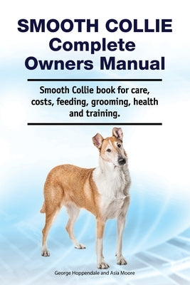 Smooth Collie Complete Owners Manual. Smooth Collie book for care, costs, feeding, grooming, health and training. by Moore, Asia