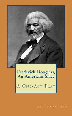 Frederick Douglass, An American Slave: A One-Act Play by Campagna, Daniel S.