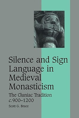Silence and Sign Language in Medieval Monasticism: The Cluniac Tradition, C.900-1200 by Bruce, Scott G.