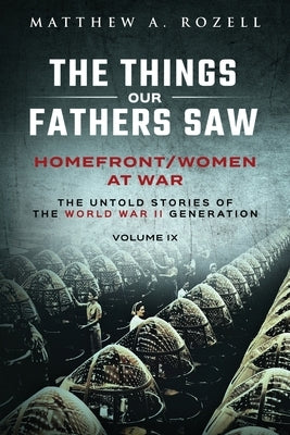 Homefront/Women at War: The Things Our Fathers Saw-Volume IX by Rozell, Matthew a.