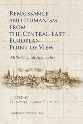 Renaissance and Humanism from the Central-East European Point of View: Methodological Approaches by Urban-Godziek, Grażyna