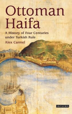 Ottoman Haifa: A History of Four Centuries under Turkish Rule by Carmel, Alex