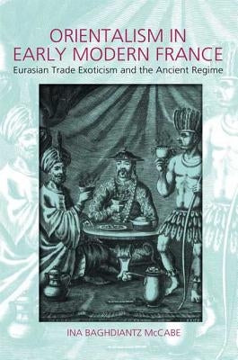 Orientalism in Early Modern France: Eurasian Trade, Exoticism, and the Ancien Régime by McCabe, Ina Baghdiantz