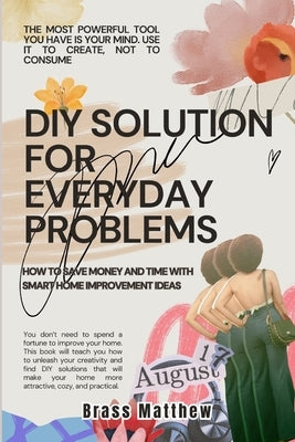 DIY Solutions for Everyday Problems: How to Save Money and Time with Smart Home Improvement Ideas by Matthew, Brass