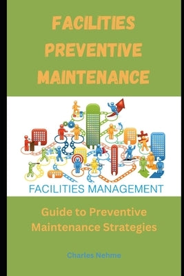 Facilities Preventive Maintenance: Guide to Preventive Maintenance Strategies by Nehme, Charles